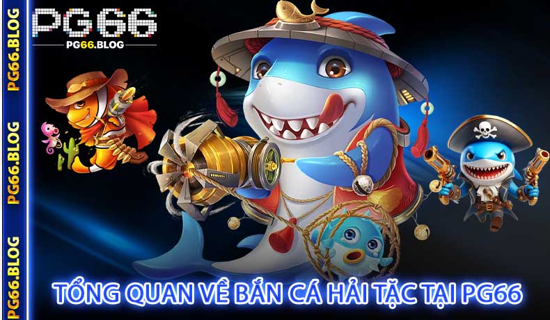 Tổng quan về Bắn Cá Hải Tặc tại PG66