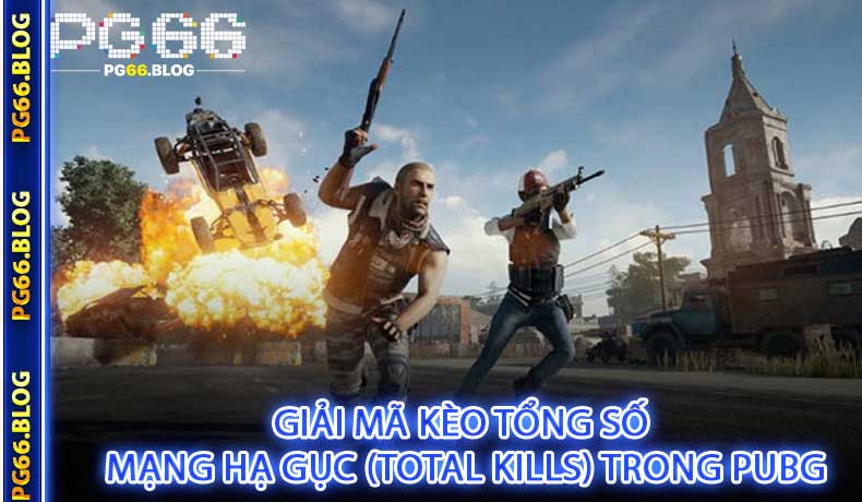 Giải Mã Kèo Tổng Số Mạng Hạ Gục (Total Kills) Trong PUBG