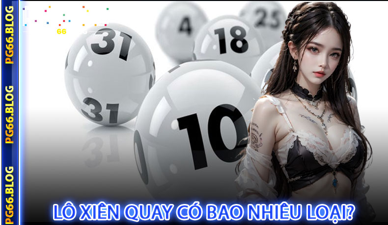 Cùng PG66 Tìm Hiểu Lô Xiên Quay Có Bao Nhiêu Loại?