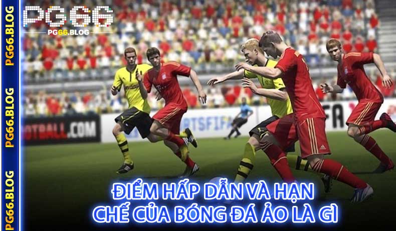 Điểm hấp dẫn và hạn chế của bóng đá ảo là gì