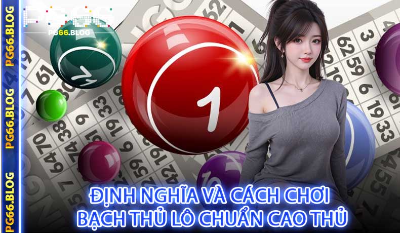 Định nghĩa và cách chơi bạch thủ lô chuẩn cao thủ