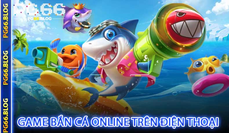 Game Bắn Cá Online Trên Điện Thoại